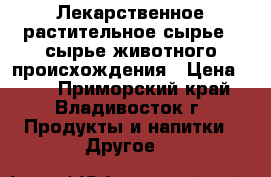 Лекарственное растительное сырье , сырье животного происхождения › Цена ­ 99 - Приморский край, Владивосток г. Продукты и напитки » Другое   